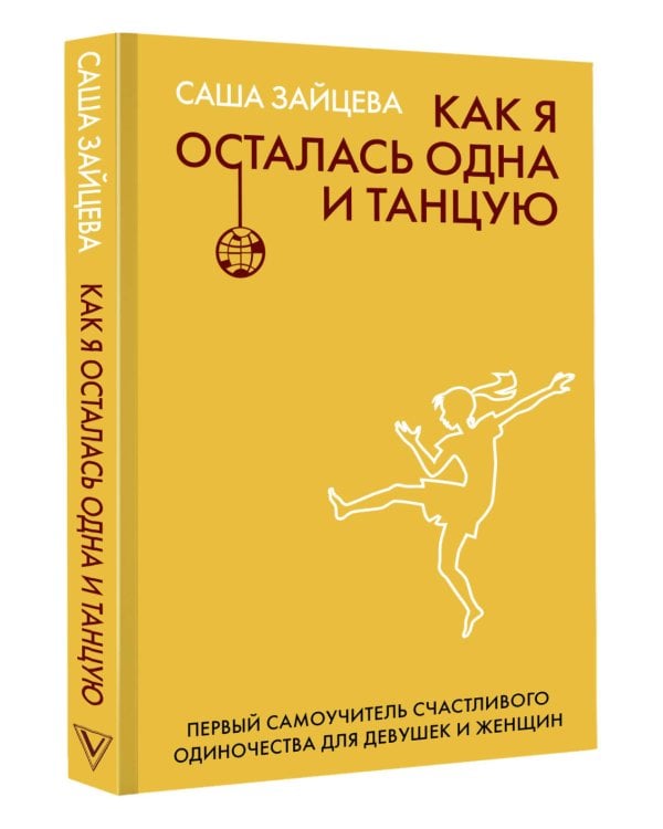Как я осталась одна и танцую: самоучитель по счастливому одиночеству для девушек и женщин