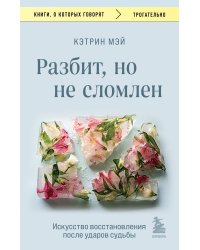 Разбит, но не сломлен. Искусство восстановления после ударов судьбы