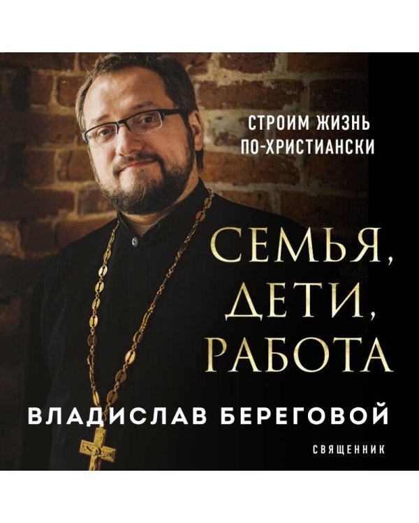 Семья, дети, работа. Строим жизнь по-христиански