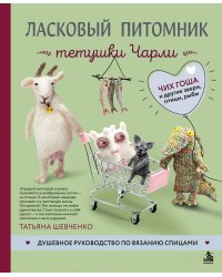 Ласковый питомник тетушки Чарли. Душевное руководство по вязанию спицами