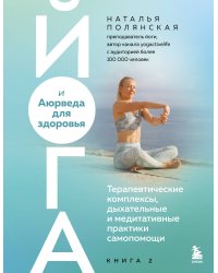 Йога и Аюрведа для здоровья. Терапевтические комплексы, дыхательные и медитативные практики самопомощи