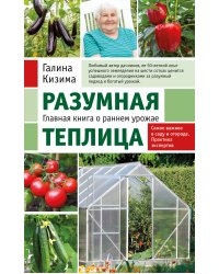 Разумная теплица. Главная книга о раннем урожае от Галины Кизимы (новое оформление)