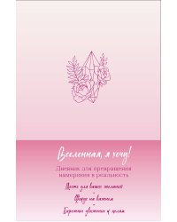 Вселенная, я хочу! Дневник для превращения намерения в реальность