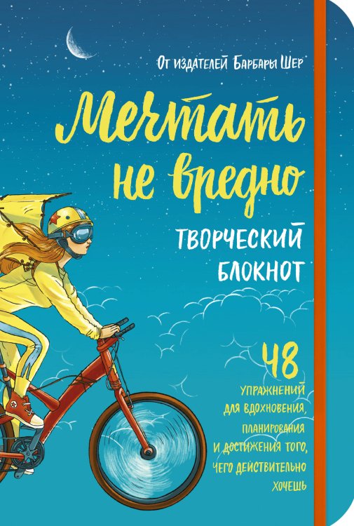 Легендарная серия Барбары Шер Мечтать не вредно. Творческий блокнот. 48 упражнений для вдохновения, планирования и достижения того