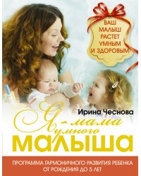 Я - мама умного малыша. Программа гармоничного развития ребенка от рождения до 5 лет