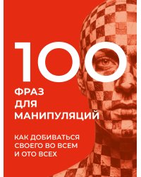 100 фраз для манипуляций. Как добиваться своего во всем и ото всех