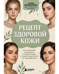 Рецепт здоровой кожи. Как сохранить молодость и сияние кожи, а также защитить ее от заболеваний
