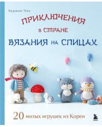 Приключения в стране вязания на спицах. 20 милых игрушек из Кореи