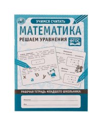 Математика Решаем уравнения. Рабочая тетрадь младшего школьника. 165х215 мм. 32 стр. Умка в кор.40шт