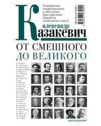 От смешного до великого. Совершенно эмоциональные и абсолютно пристрастные портреты знаменитых людей