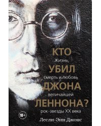 Кто убил Джона Леннона? Жизнь, смерть и любовь величайшей рок-звезды XX века