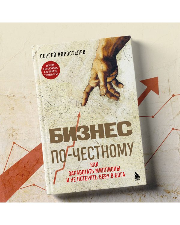 Бизнес по-честному. Как заработать миллионы и не потерять веру в Бога