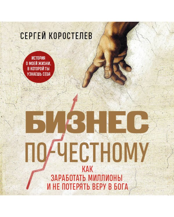 Бизнес по-честному. Как заработать миллионы и не потерять веру в Бога