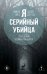 Я – серийный убийца. Откровения великих маньяков