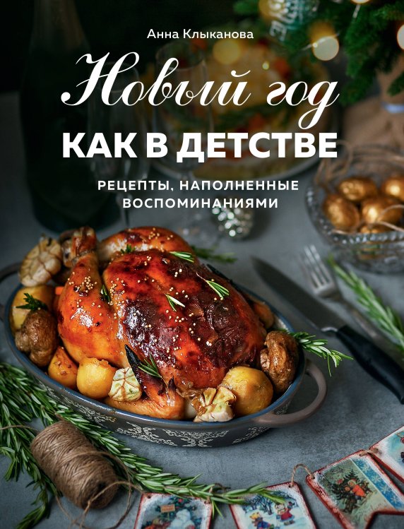 Новый год как в детстве. Рецепты, наполненные воспоминаниями.