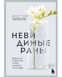 Невидимые раны. Вернуться в прошлое, чтобы исцелить настоящее