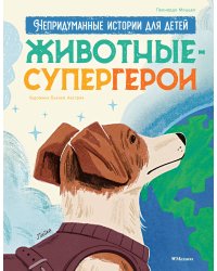 Животные-супергерои. Непридуманные истории для детей