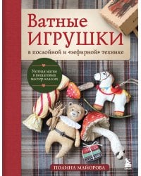 ВАТНЫЕ ИГРУШКИ в послойной и "зефирной" технике. Уютная магия в пошаговых мастер-классах