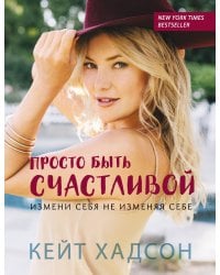 Просто быть счастливой. Измени себя, не изменяя себе (обложка)