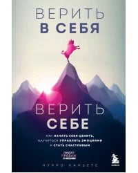 Верить в себя. Верить себе. Как начать себя ценить, научиться управлять эмоциями и стать счастливым