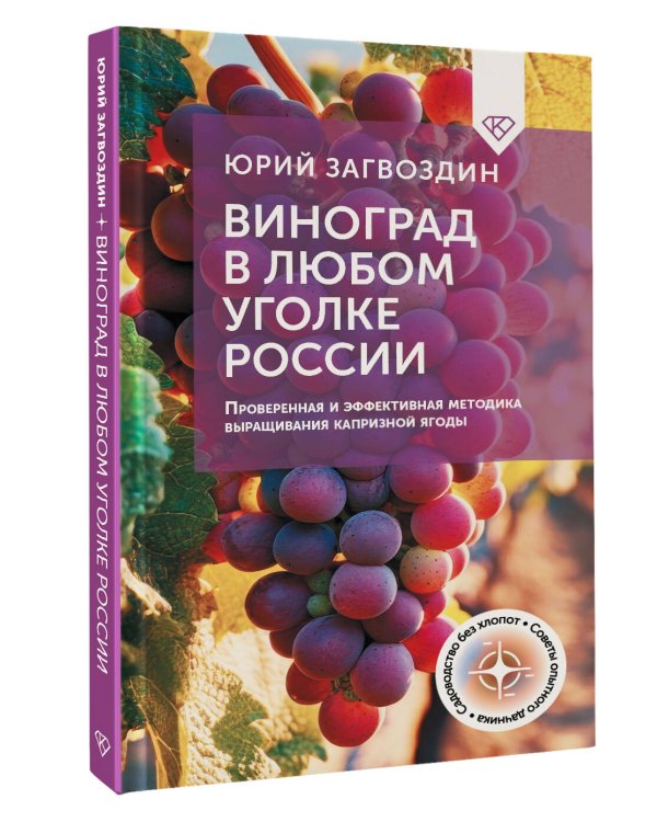Виноград в любом уголке России. Проверенная и эффективная методика выращивания капризной ягоды