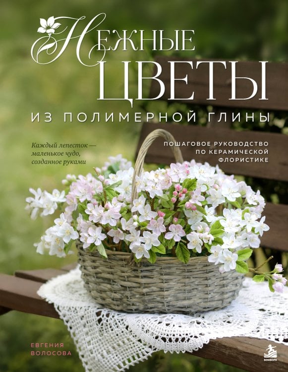 Обложка книги «Нежные цветы из полимерной глины. Пошаговое руководство по керамической флористике» — Волосова Евгения Евгеньевна, ISBN 9785042413698