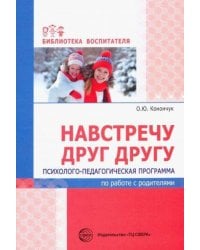 Навстречу друг другу. Психолого-педагогическая программа по работе с родителями/ Конончук О.Ю.