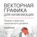 Векторная графика для начинающих. Теория и практика технического дизайна