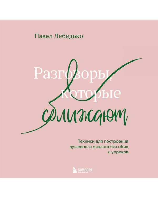 Разговоры, которые сближают. Техники для построения душевного диалога без обид и упреков