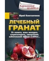 Лечебный гранат. От колита, язвы желудка, атеросклероза, гипертонии, заболеваний печени и почек…