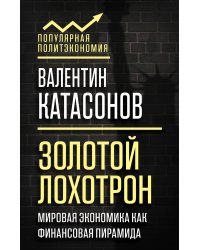 Золотой лохотрон. Мировая экономика как финансовая пирамида