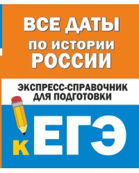 Все даты по истории России. Экспресс-справочник для подготовки к ЕГЭ