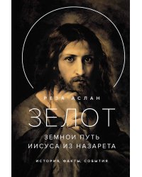 Зелот: земной путь Иисуса из Назарета. История, факты, события