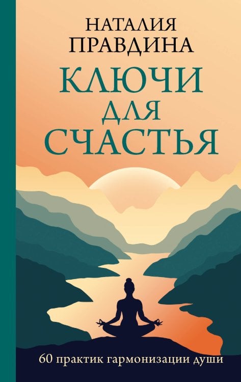 Практики счастья и успеха Ключи для счастья: 60 практик гармонизации души