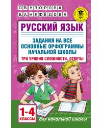 Русский язык. Задания на все основные орфограммы начальной школы. Три уровня сложности. Ответы. 1-4 классы