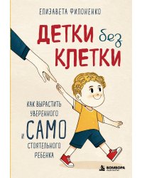 Детки без клетки. Как вырастить уверенного и самостоятельного ребенка