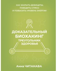 Доказательный биохакинг. Треугольник здоровья. Как закрыть дефициты, победить стресс и повысить уровень энергии