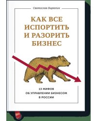 Как все испортить и разорить бизнес. 13 мифов об управлении бизнесом в России