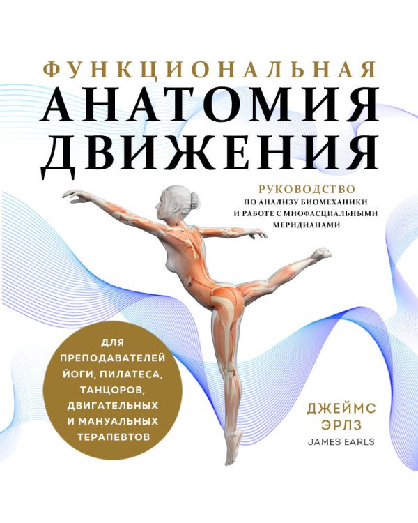 Функциональная анатомия движения. Руководство по анализу биомеханики и работе с миофасциальными меридианами