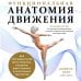Функциональная анатомия движения. Руководство по анализу биомеханики и работе с миофасциальными меридианами