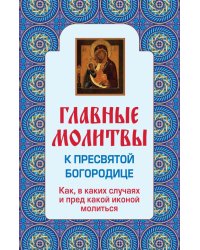 Главные молитвы к Пресвятой Богородице. Как, в каких случаях и пред какой иконой молиться (обложка)