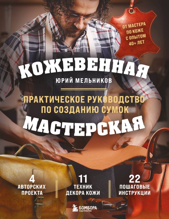 Обложка книги «Кожевенная мастерская. Техники художественной обработки кожи. Практическое руководство по созданию сумок» — Мельников Юрий Геннадьевич, ISBN 9785042167171