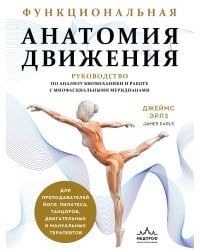 Функциональная анатомия движения. Руководство по анализу биомеханики и работе с миофасциальными меридианами