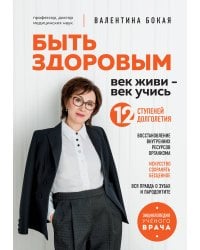 Быть здоровым: век живи – век учись. Энциклопедия учёного врача