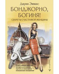 Бонджорно, богиня! Секреты счастливой женщины. Книга-тренинг для той, которая осмелилась пустить в свою жизнь итальянское настроение