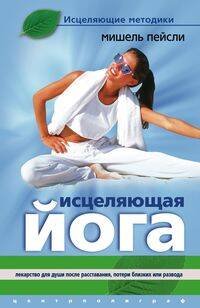 Исцеляющие методики (Центрполиграф) Исцеляющая йога.Лекарство для души после расставания,потери близких или развода.