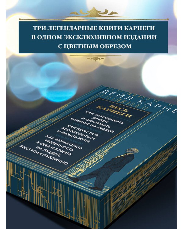Весь Карнеги. Как завоевать друзей и оказывать влияние на людей. Как перестать беспокоится и начать жить. Как выработать уверенность в себе и влиять на людей, выступая публично