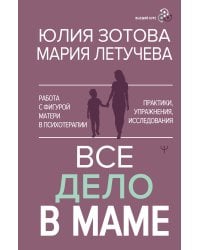Все дело в маме. Работа с фигурой матери в психотерапии