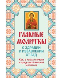 Главные молитвы о здравии и избавлении от бед. Как, в каких случаях и пред какой иконой молиться (обложка)