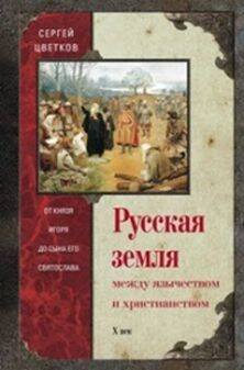Русская земля. Между язычеством и христианством. От князя Игоря до сына Святослава